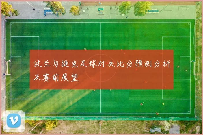 波兰与捷克足球对决比分预测分析及赛前展望