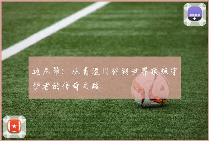 迈尼昂：从青涩门将到世界顶级守护者的传奇之路
