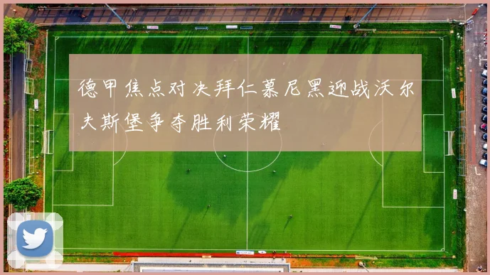 德甲焦点对决拜仁慕尼黑迎战沃尔夫斯堡争夺胜利荣耀
