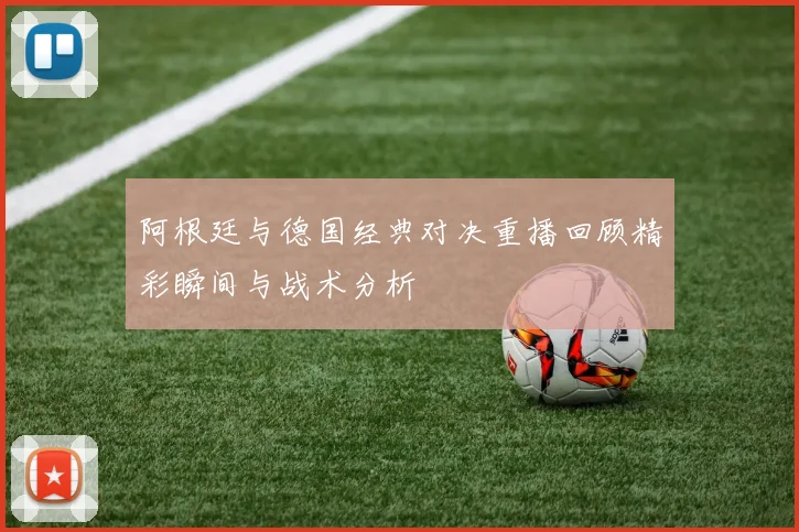 阿根廷与德国经典对决重播回顾精彩瞬间与战术分析