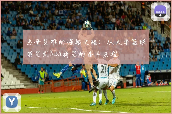 杰登艾维的崛起之路：从大学篮球明星到NBA新星的奋斗历程