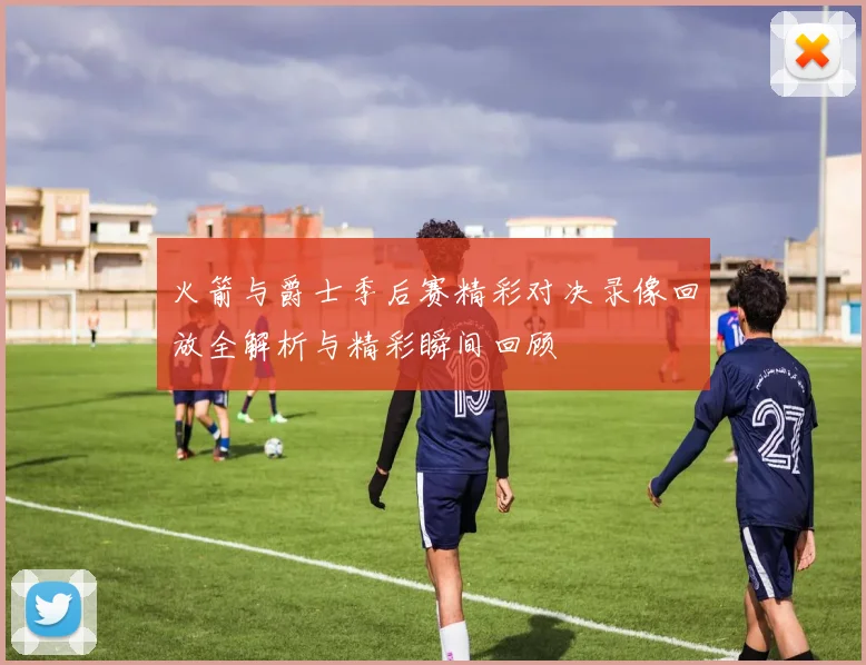 火箭与爵士季后赛精彩对决录像回放全解析与精彩瞬间回顾