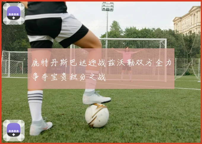 鹿特丹斯巴达迎战兹沃勒双方全力争夺宝贵积分之战