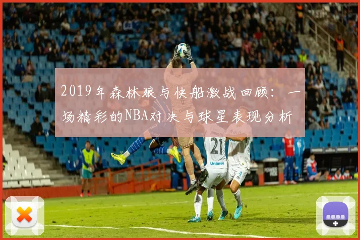 2019年森林狼与快船激战回顾：一场精彩的NBA对决与球星表现分析
